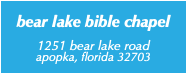 &nbsp;bear lake bible chapel 1251 bear lake road apopka, florida 32703 
