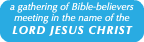 a gathering of Bible-believers meeting in the name of the LORD JESUS CHRIST